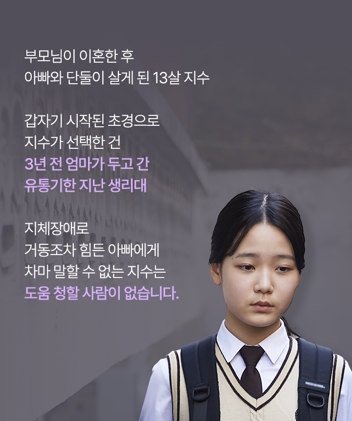 부모님이 이혼한 후 아빠와 단둘이 살게 된 13살 지수갑자기 시작된 초경으로지수가 선택한 건3년 전 엄마가 두고 간유통기한 지난 생리대지체장애로거동조차 힘든 아빠에게차마 말할 수 없는 지수는도움 청할 사람이 없습니다.