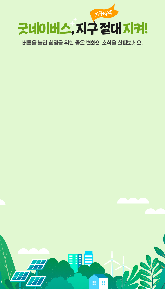 굿네이버스, 지구 절대 지켜! 버튼을 눌러 환경을 위한 좋은 변화의 소식을 살펴보세요!