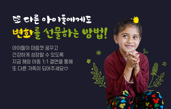 또 다른 아이들에게도 변화를 선물하는 방법! 아이들이 마음껏 꿈꾸고 건강하게 성장할 수 있도록 지금 해외 아동 1:1 결연을 통해 또 다른 가족이 되어주세요♡