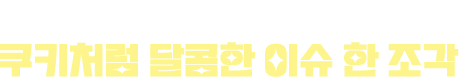 함께 더 좋은 세상을 위한 쿠키처럼 달콤한 이슈 한 조각