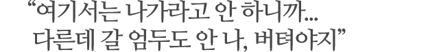 “여기서는 나가라고 안 하니까... 다른데 갈 엄두도 안 나, 버텨야지”