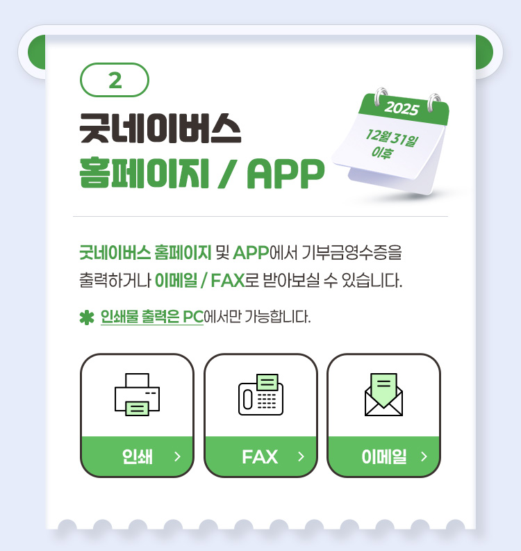 2 굿네이버스 홈페이지 APP 굿네이버스 홈페이지 및 APP에서 기부금영수증을 출력하거나 이메일 FAX로 받아보실 수 있습니다 인쇄물 출력은 PC에서만 가능합니다.